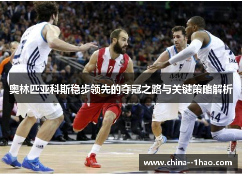 奥林匹亚科斯稳步领先的夺冠之路与关键策略解析