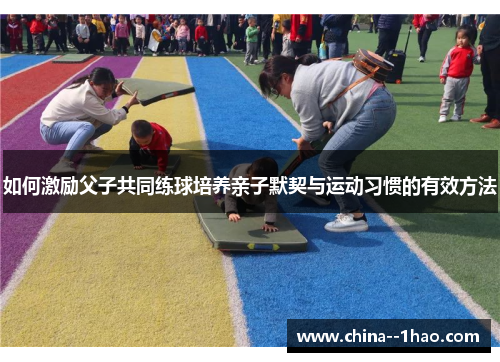 如何激励父子共同练球培养亲子默契与运动习惯的有效方法 如何激励父子共同练球培养亲子默契与运动习惯的有效方法