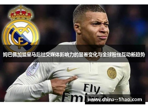 姆巴佩加盟皇马后社交媒体影响力的显著变化与全球粉丝互动新趋势 姆巴佩加盟皇马后社交媒体影响力的显著变化与全球粉丝互动新趋势