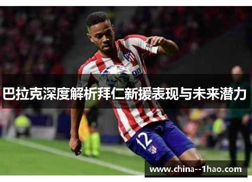 巴拉克深度解析拜仁新援表现与未来潜力 