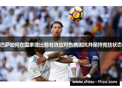 巴萨如何在国家德比前有效应对伤病困扰并保持竞技状态