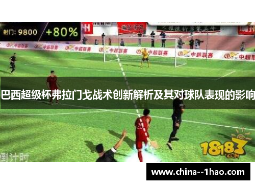 巴西超级杯弗拉门戈战术创新解析及其对球队表现的影响