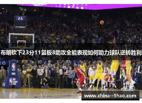 布朗砍下23分11篮板8助攻全能表现如何助力球队逆转胜利