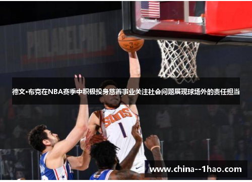 德文·布克在NBA赛季中积极投身慈善事业关注社会问题展现球场外的责任担当