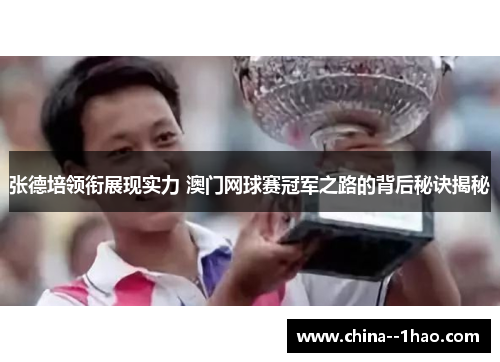 张德培领衔展现实力 澳门网球赛冠军之路的背后秘诀揭秘