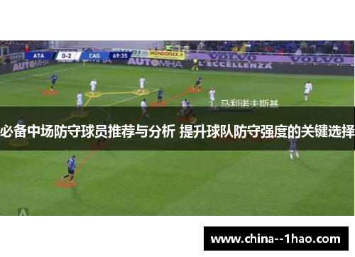必备中场防守球员推荐与分析 提升球队防守强度的关键选择