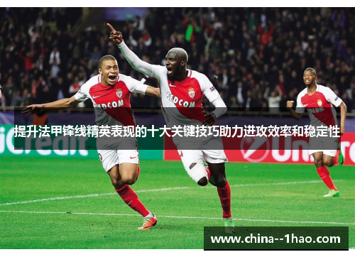 提升法甲锋线精英表现的十大关键技巧助力进攻效率和稳定性