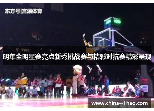 明年全明星赛亮点新秀挑战赛与精彩对抗赛精彩呈现