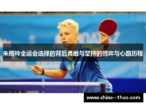 朱雨玲全运会选择的背后勇敢与坚持的博弈与心路历程 朱雨玲全运会选择的背后勇敢与坚持的博弈与心路历程
