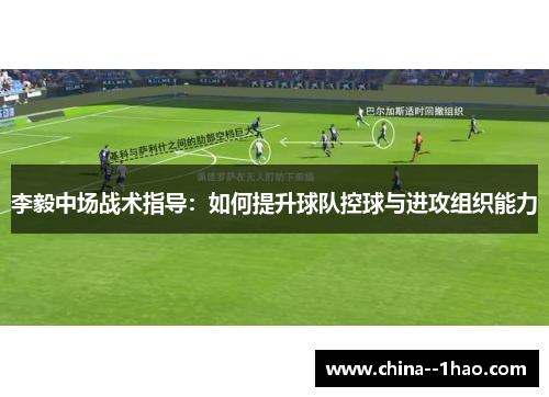 李毅中场战术指导：如何提升球队控球与进攻组织能力