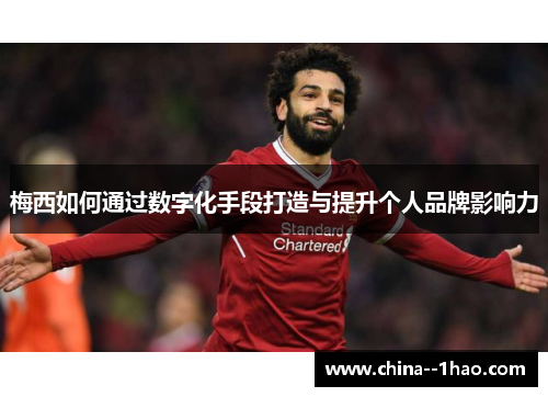 梅西如何通过数字化手段打造与提升个人品牌影响力