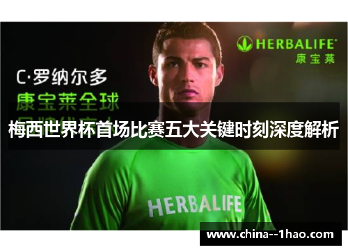 梅西世界杯首场比赛五大关键时刻深度解析