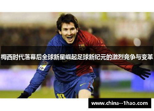 梅西时代落幕后全球新星崛起足球新纪元的激烈竞争与变革 梅西时代落幕后全球新星崛起足球新纪元的激烈竞争与变革