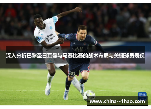深入分析巴黎圣日耳曼与马赛比赛的战术布局与关键球员表现 深入分析巴黎圣日耳曼与马赛比赛的战术布局与关键球员表现