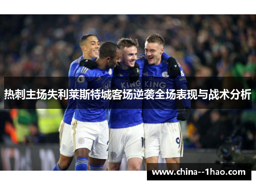 热刺主场失利莱斯特城客场逆袭全场表现与战术分析 热刺主场失利莱斯特城客场逆袭全场表现与战术分析