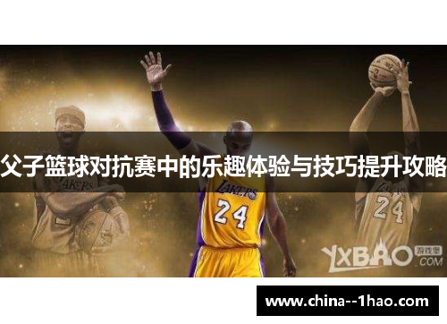 父子篮球对抗赛中的乐趣体验与技巧提升攻略