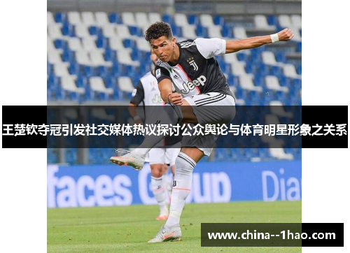 王楚钦夺冠引发社交媒体热议探讨公众舆论与体育明星形象之关系 王楚钦夺冠引发社交媒体热议探讨公众舆论与体育明星形象之关系