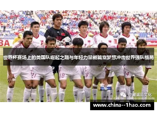 世界杯赛场上的美国队崛起之路与年轻力量新篇章梦想冲击世界强队格局