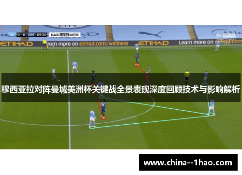 穆西亚拉对阵曼城美洲杯关键战全景表现深度回顾技术与影响解析