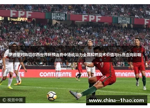 罗德里对阵切尔西世界杯预选赛中场统治力全面解析战术价值与比赛走向影响