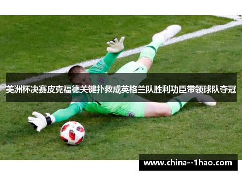 美洲杯决赛皮克福德关键扑救成英格兰队胜利功臣带领球队夺冠 美洲杯决赛皮克福德关键扑救成英格兰队胜利功臣带领球队夺冠