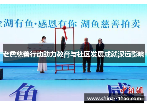 老詹慈善行动助力教育与社区发展成就深远影响 老詹慈善行动助力教育与社区发展成就深远影响