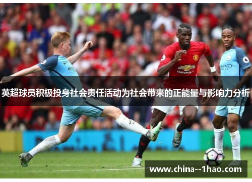 英超球员积极投身社会责任活动为社会带来的正能量与影响力分析 英超球员积极投身社会责任活动为社会带来的正能量与影响力分析