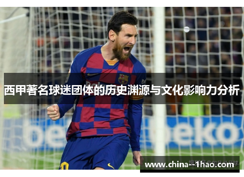 西甲著名球迷团体的历史渊源与文化影响力分析 西甲著名球迷团体的历史渊源与文化影响力分析
