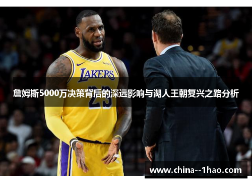 詹姆斯5000万决策背后的深远影响与湖人王朝复兴之路分析