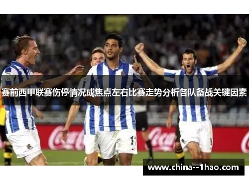 赛前西甲联赛伤停情况成焦点左右比赛走势分析各队备战关键因素 赛前西甲联赛伤停情况成焦点左右比赛走势分析各队备战关键因素