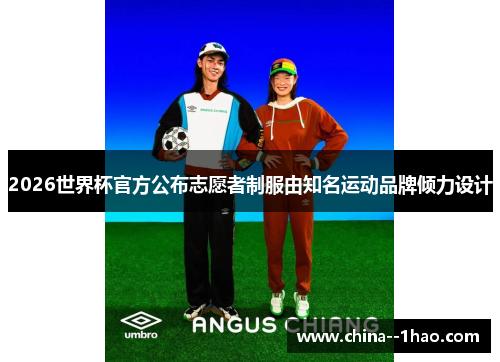 2026世界杯官方公布志愿者制服由知名运动品牌倾力设计