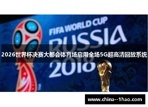 2026世界杯决赛大都会体育场启用全场5G超高清回放系统