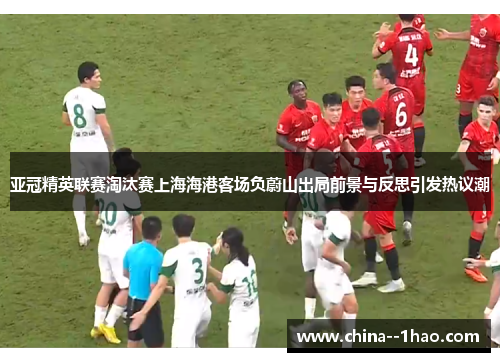 亚冠精英联赛淘汰赛上海海港客场负蔚山出局前景与反思引发热议潮