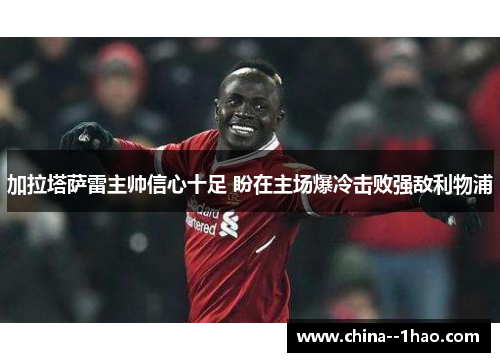 加拉塔萨雷主帅信心十足 盼在主场爆冷击败强敌利物浦 加拉塔萨雷主帅信心十足 盼在主场爆冷击败强敌利物浦