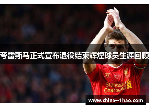 夸雷斯马正式宣布退役结束辉煌球员生涯回顾 夸雷斯马正式宣布退役结束辉煌球员生涯回顾
