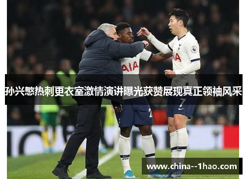 孙兴慜热刺更衣室激情演讲曝光获赞展现真正领袖风采 孙兴慜热刺更衣室激情演讲曝光获赞展现真正领袖风采
