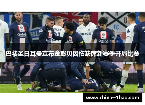 巴黎圣日耳曼宣布金彭贝因伤缺席新赛季开局比赛 巴黎圣日耳曼宣布金彭贝因伤缺席新赛季开局比赛