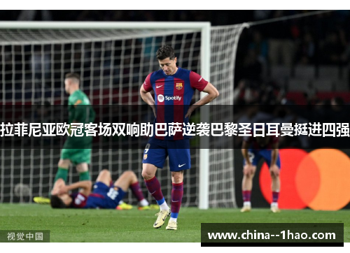 拉菲尼亚欧冠客场双响助巴萨逆袭巴黎圣日耳曼挺进四强 拉菲尼亚欧冠客场双响助巴萨逆袭巴黎圣日耳曼挺进四强