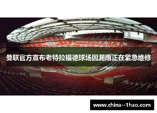 曼联官方宣布老特拉福德球场因漏雨正在紧急维修 曼联官方宣布老特拉福德球场因漏雨正在紧急维修