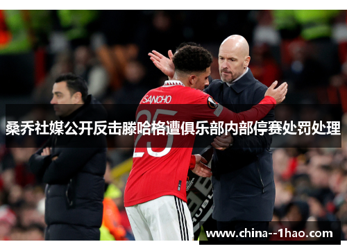 桑乔社媒公开反击滕哈格遭俱乐部内部停赛处罚处理