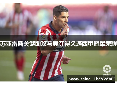 苏亚雷斯关键助攻马竞夺得久违西甲冠军荣耀 苏亚雷斯关键助攻马竞夺得久违西甲冠军荣耀