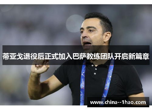 蒂亚戈退役后正式加入巴萨教练团队开启新篇章 蒂亚戈退役后正式加入巴萨教练团队开启新篇章