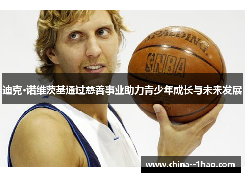 迪克·诺维茨基通过慈善事业助力青少年成长与未来发展