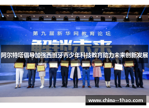 阿尔特塔倡导加强西班牙青少年科技教育助力未来创新发展