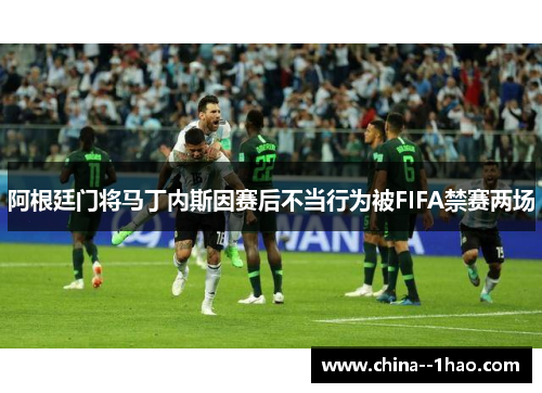 阿根廷门将马丁内斯因赛后不当行为被FIFA禁赛两场
