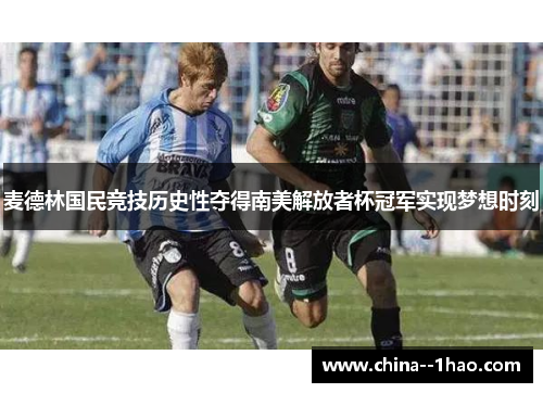 麦德林国民竞技历史性夺得南美解放者杯冠军实现梦想时刻