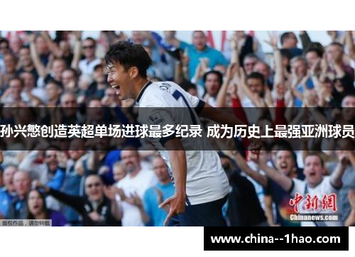 孙兴慜创造英超单场进球最多纪录 成为历史上最强亚洲球员