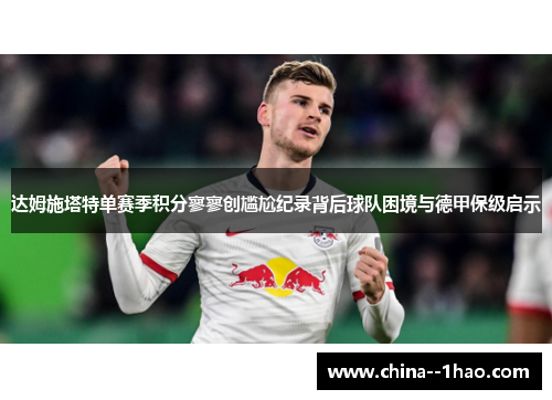 达姆施塔特单赛季积分寥寥创尴尬纪录背后球队困境与德甲保级启示 达姆施塔特单赛季积分寥寥创尴尬纪录背后球队困境与德甲保级启示