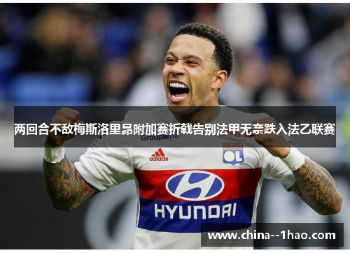 两回合不敌梅斯洛里昂附加赛折戟告别法甲无奈跌入法乙联赛 两回合不敌梅斯洛里昂附加赛折戟告别法甲无奈跌入法乙联赛