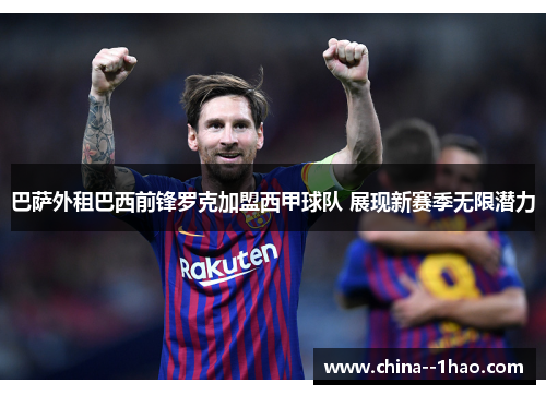 巴萨外租巴西前锋罗克加盟西甲球队 展现新赛季无限潜力
